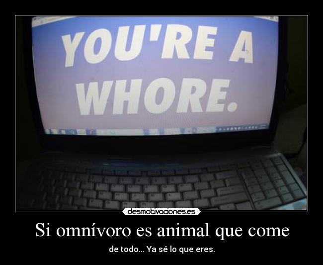Si omnívoro es animal que come - de todo... Ya sé lo que eres.