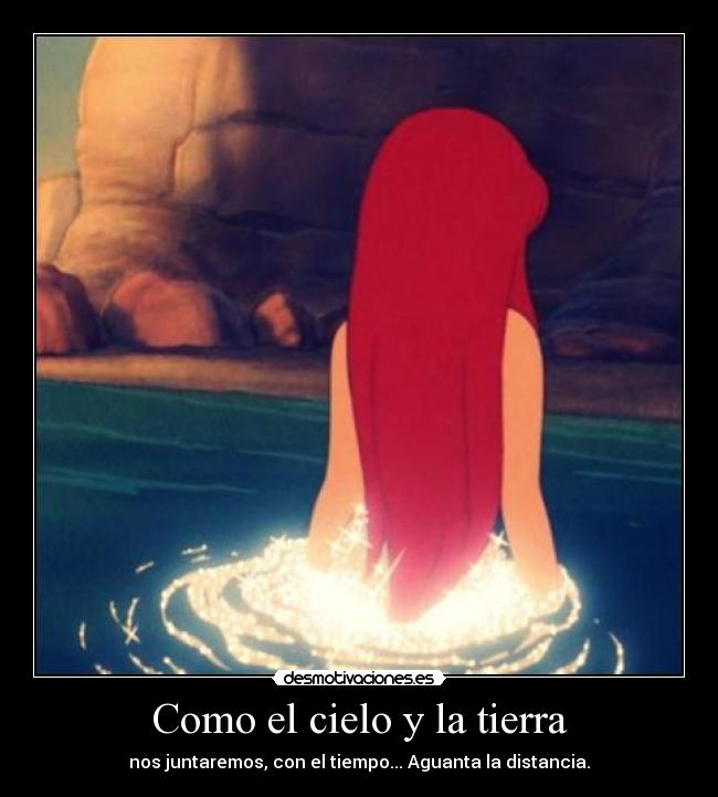 Como el cielo y la tierra - nos juntaremos, con el tiempo... Aguanta la distancia.