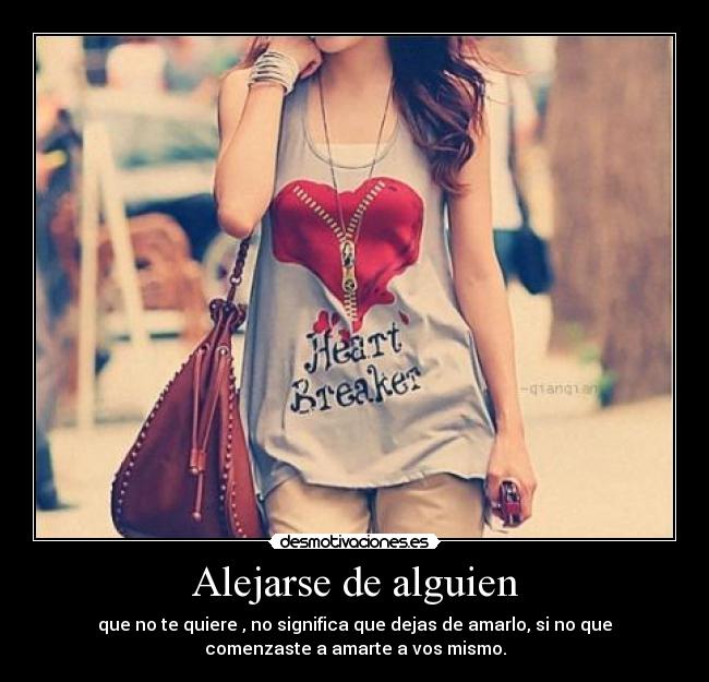 Alejarse de alguien - que no te quiere , no significa que dejas de amarlo, si no que
comenzaste a amarte a vos mismo.