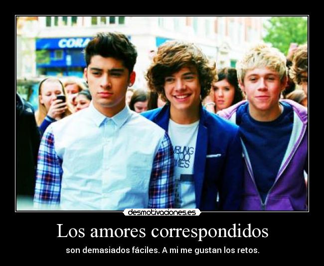 Los amores correspondidos - son demasiados fáciles. A mi me gustan los retos.