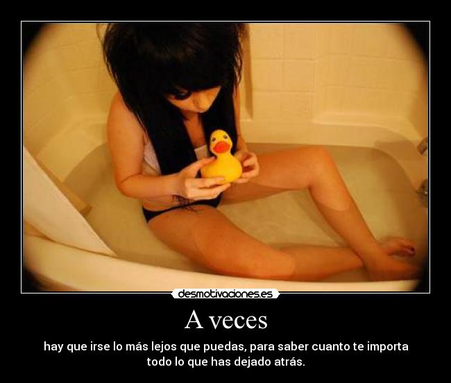 A veces - hay que irse lo más lejos que puedas, para saber cuanto te importa
todo lo que has dejado atrás.