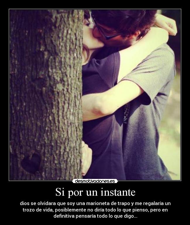 Si por un instante - dios se olvidara que soy una marioneta de trapo y me regalaría un
trozo de vida, posiblemente no diría todo lo que pienso, pero en
definitiva pensaría todo lo que digo...