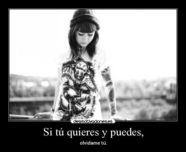Si tú quieres y puedes, - olvidame tú.