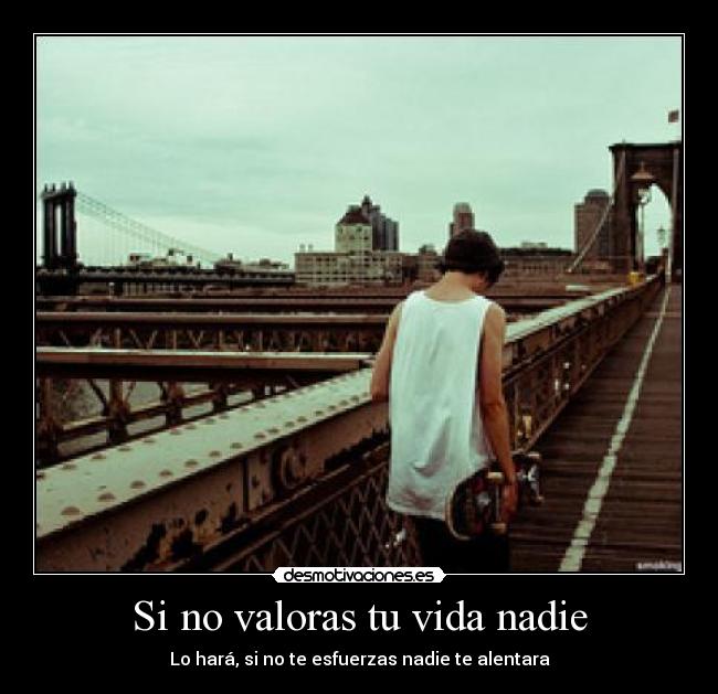 Si no valoras tu vida nadie - 