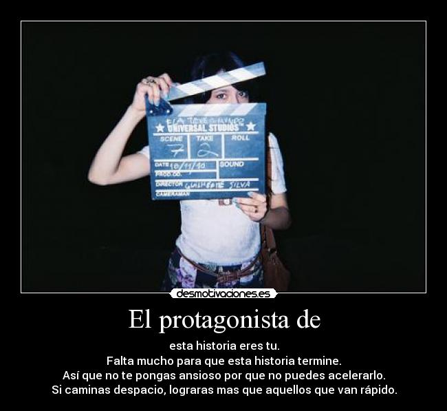 El protagonista de - esta historia eres tu.
Falta mucho para que esta historia termine.
Así que no te pongas ansioso por que no puedes acelerarlo.
Si caminas despacio, lograras mas que aquellos que van rápido.