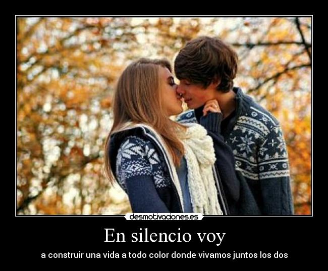 En silencio voy - a construir una vida a todo color donde vivamos juntos los dos