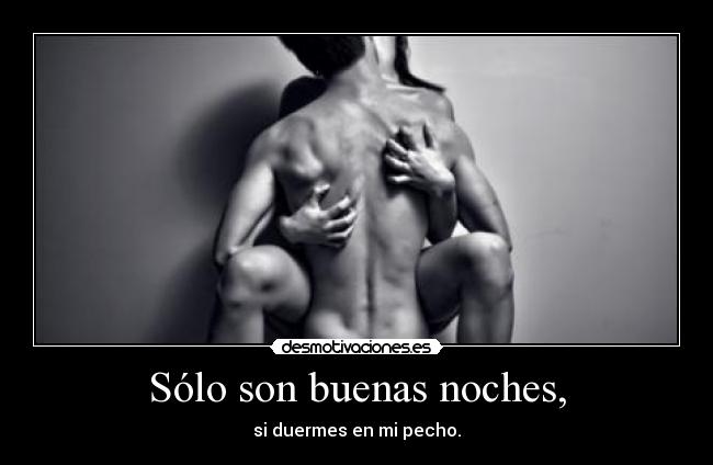 Sólo son buenas noches, - si duermes en mi pecho.