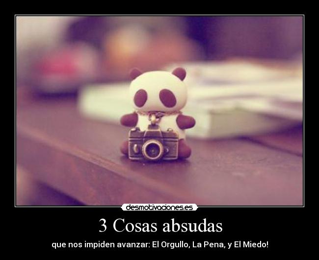 3 Cosas absudas - que nos impiden avanzar: El Orgullo, La Pena, y El Miedo!