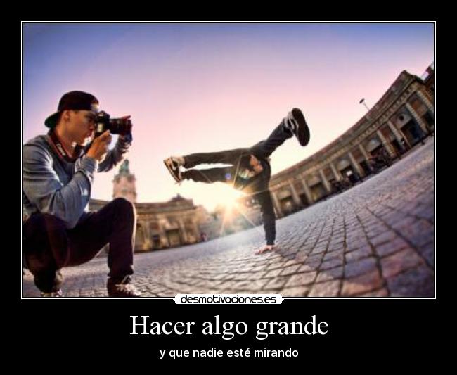 Hacer algo grande - y que nadie esté mirando