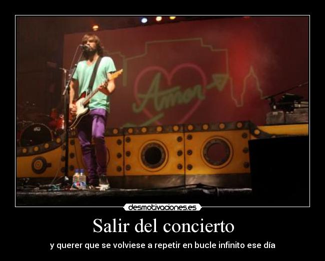 Salir del concierto - y querer que se volviese a repetir en bucle infinito ese día