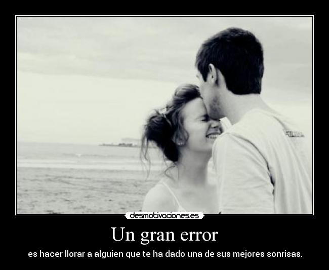 Un gran error - es hacer llorar a alguien que te ha dado una de sus mejores sonrisas.