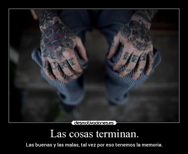 Las cosas terminan. - Las buenas y las malas, tal vez por eso tenemos la memoria.