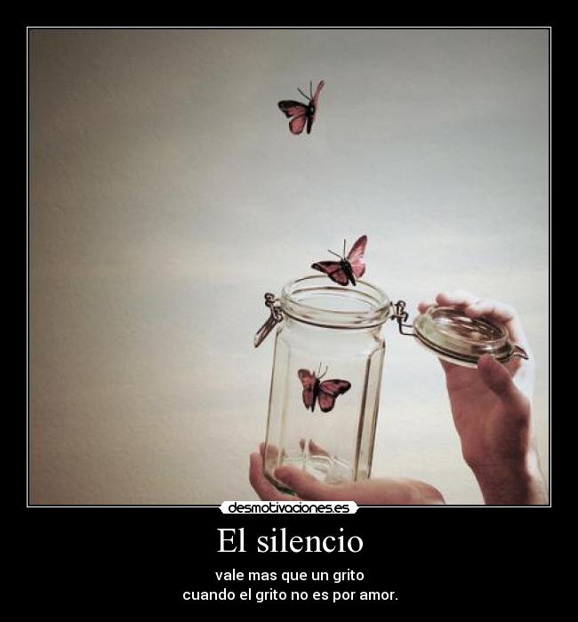 El silencio - vale mas que un grito
cuando el grito no es por amor.