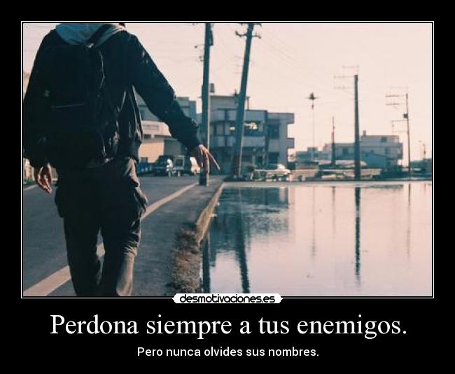 Perdona siempre a tus enemigos. - 