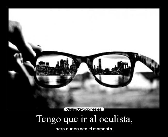 Tengo que ir al oculista, -