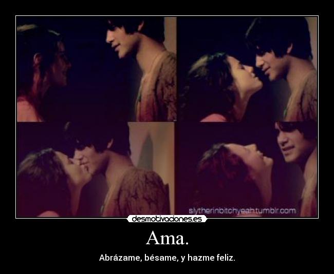 Ama. - Abrázame, bésame, y hazme feliz.