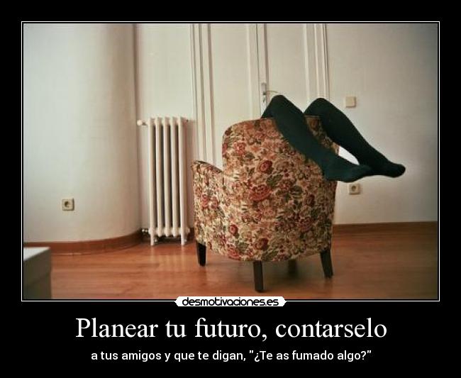 carteles planear futuro contar amigos fumar algo loca digan desmotivaciones