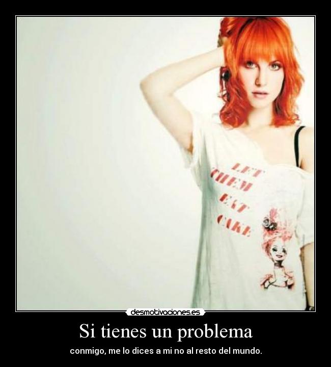 Si tienes un problema - conmigo, me lo dices a mi no al resto del mundo.