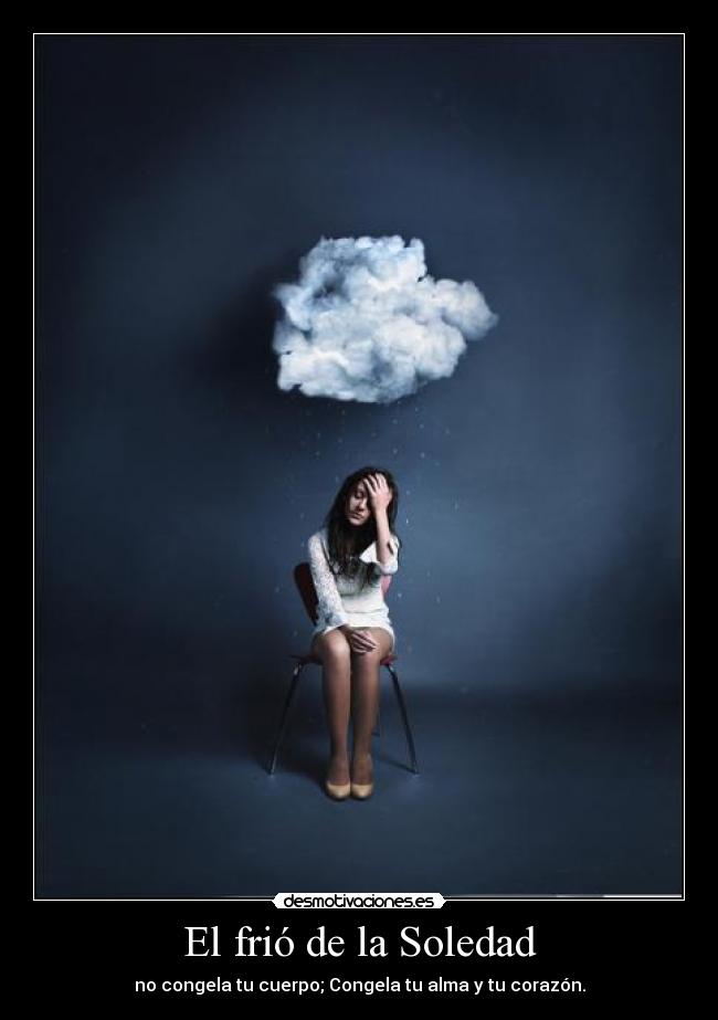 El frió de la Soledad - no congela tu cuerpo; Congela tu alma y tu corazón.