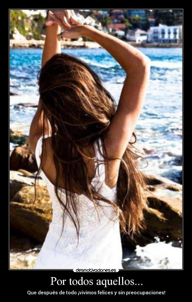 Por todos aquellos... - Que después de todo ¡vivimos felices y sin preocupaciones!