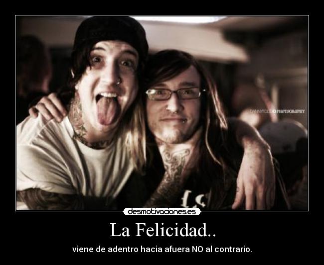 La Felicidad.. - viene de adentro hacia afuera NO al contrario.