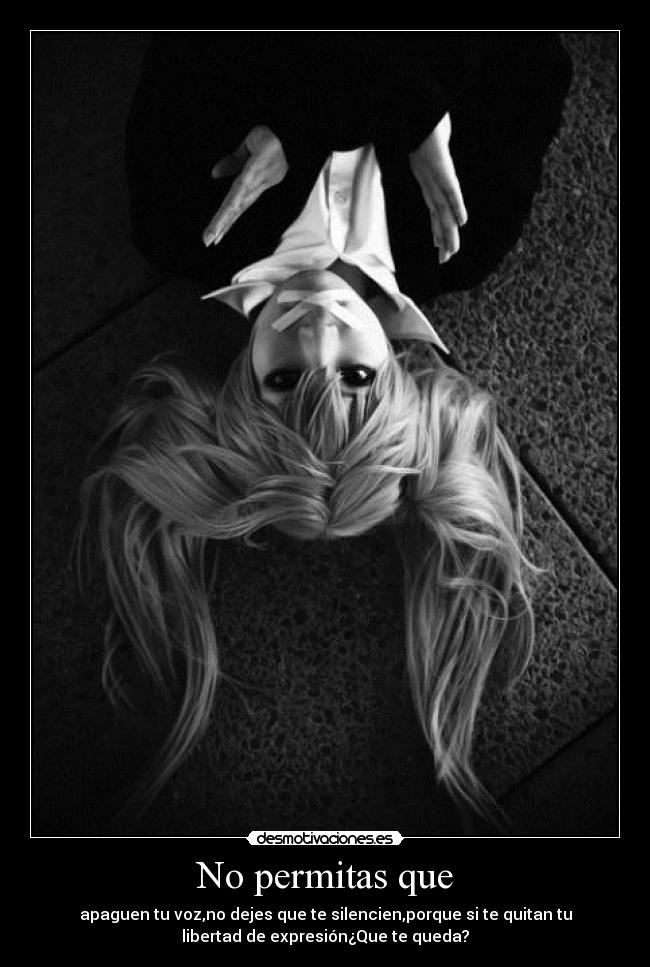 No permitas que - apaguen tu voz,no dejes que te silencien,porque si te quitan tu
libertad de expresión¿Que te queda?