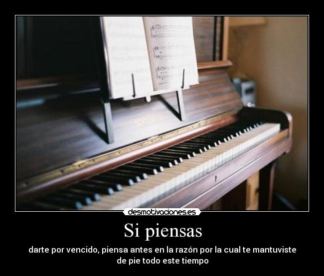 Si piensas - darte por vencido, piensa antes en la razón por la cual te mantuviste
de pie todo este tiempo