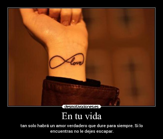En tu vida - tan solo habrá un amor verdadero que dure para siempre. Si lo
encuentras no le dejes escapar.