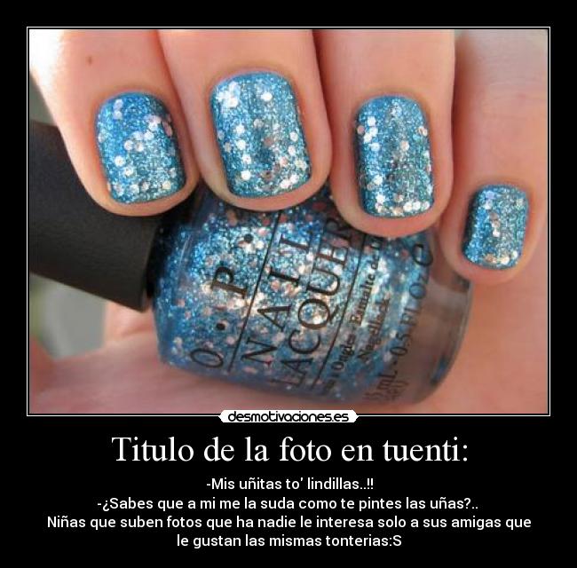 Titulo de la foto en tuenti: - -Mis uñitas to lindillas..!!
-¿Sabes que a mi me la suda como te pintes las uñas?.. 
Niñas que suben fotos que ha nadie le interesa solo a sus amigas que
le gustan las mismas tonterias:S