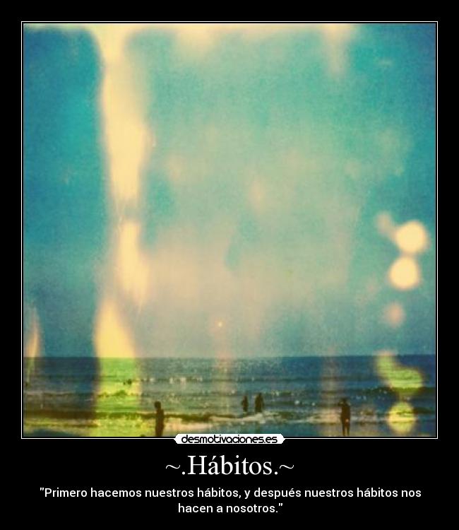 ~.Hábitos.~ - Primero hacemos nuestros hábitos, y después nuestros hábitos nos
hacen a nosotros.