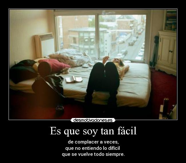 Es que soy tan fácil - de complacer a veces,
que no entiendo lo difícil 
que se vuelve todo siempre.