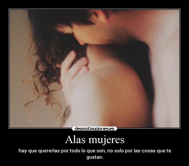 Alas mujeres - hay que quererlas por todo lo que son, no solo por las cosas que te gustan.