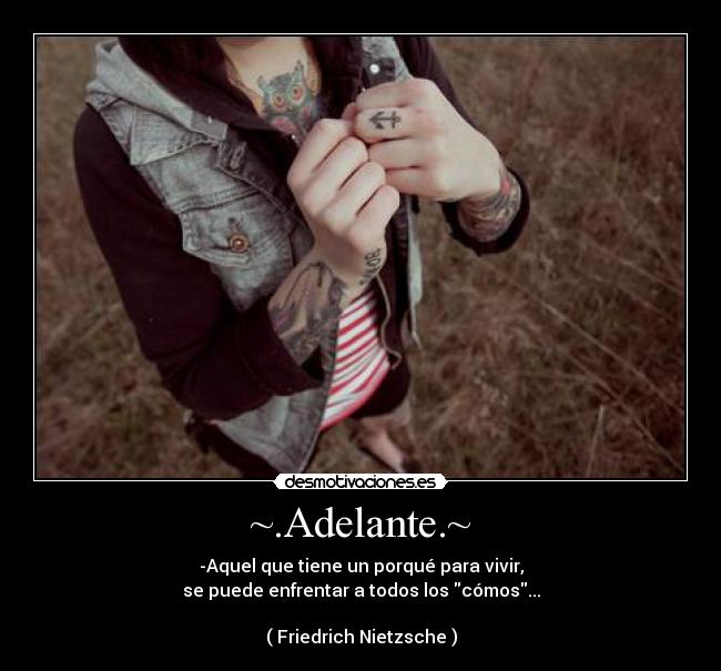 ~.Adelante.~ - -Aquel que tiene un porqué para vivir,
se puede enfrentar a todos los cómos...
( Friedrich Nietzsche )
