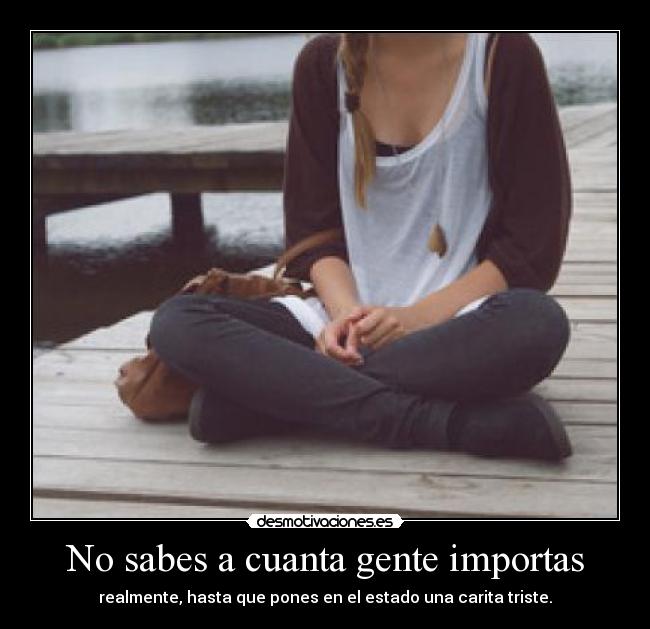 No sabes a cuanta gente importas - realmente, hasta que pones en el estado una carita triste.