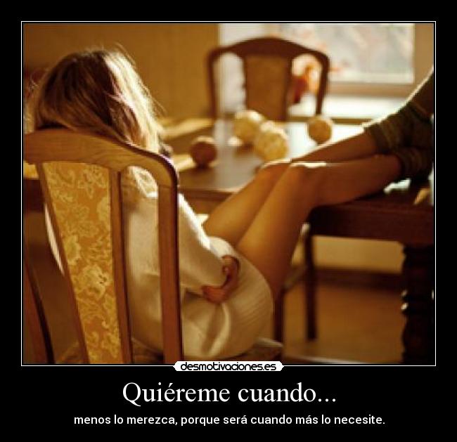 Quiéreme cuando... - menos lo merezca, porque será cuando más lo necesite.
