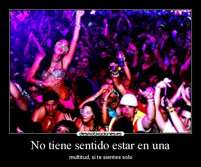 No tiene sentido estar en una - multitud, si te sientes solo