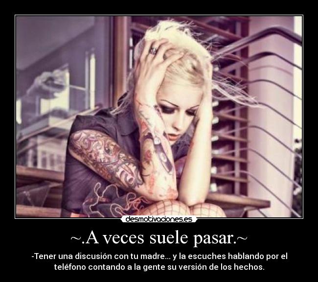 ~.A veces suele pasar.~ - -Tener una discusión con tu madre... y la escuches hablando por el
teléfono contando a la gente su versión de los hechos.