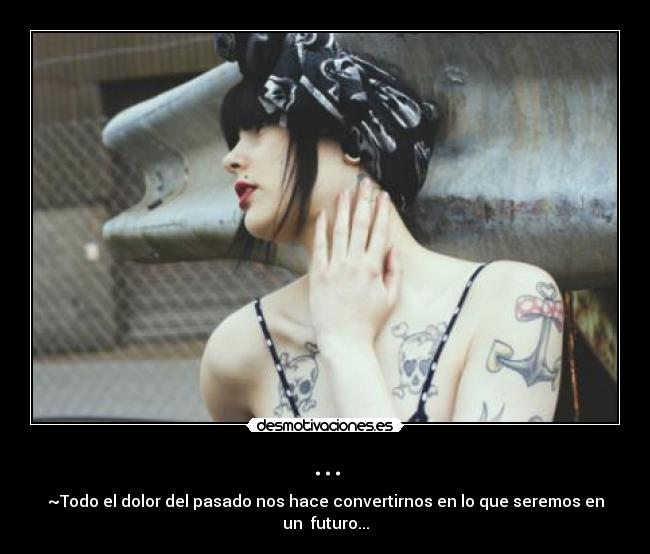 ... - ~Todo el dolor del pasado nos hace convertirnos en lo que seremos en un futuro...