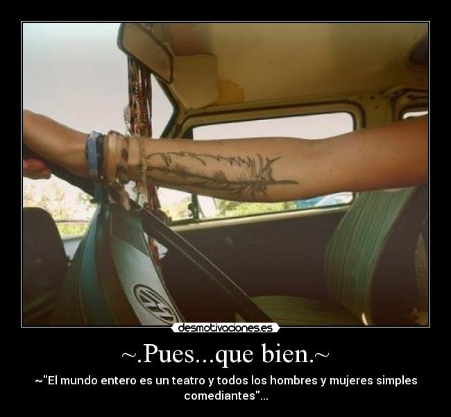 ~.Pues...que bien.~ - ~El mundo entero es un teatro y todos los hombres y mujeres simples
comediantes...