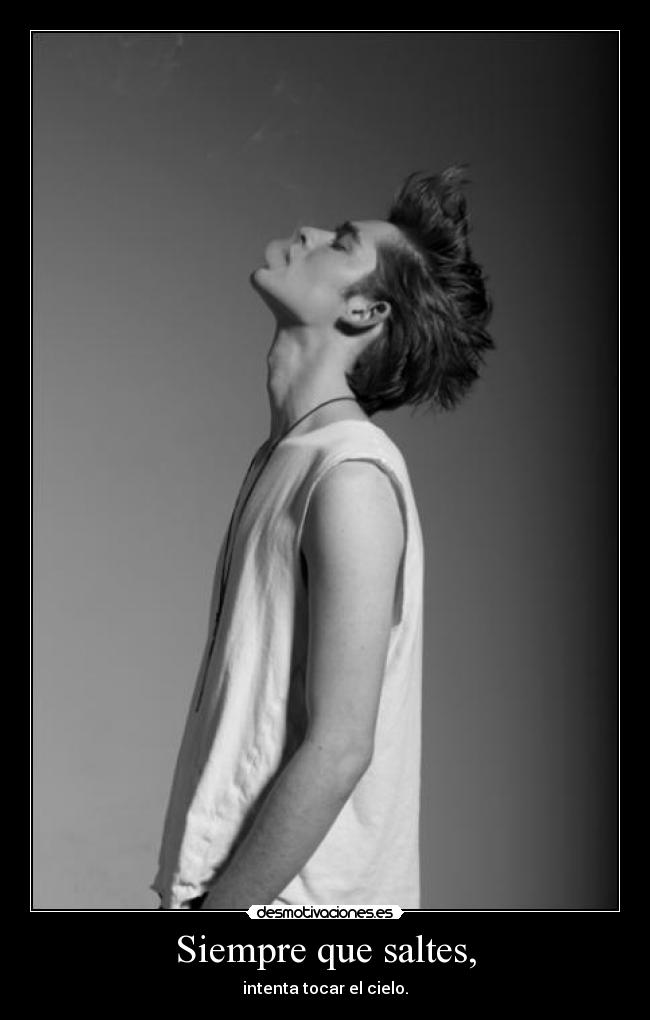 Siempre que saltes, - intenta tocar el cielo.