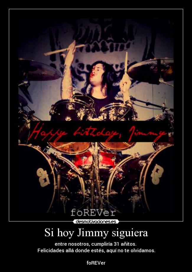 Si hoy Jimmy siguiera - entre nosotros, cumpliría 31 añitos. 
Felicidades allá donde estés, aquí no te olvidamos.

foREVer