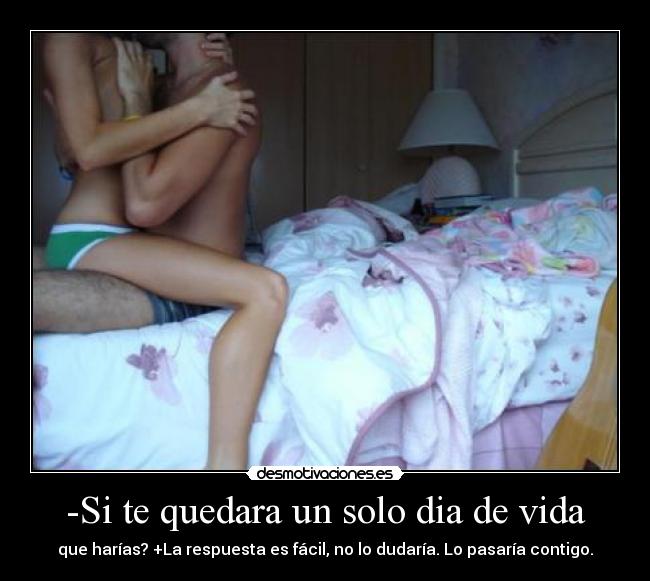 -Si te quedara un solo dia de vida -