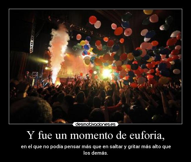 Y fue un momento de euforia, - en el que no podía pensar más que en saltar y gritar más alto que los demás.