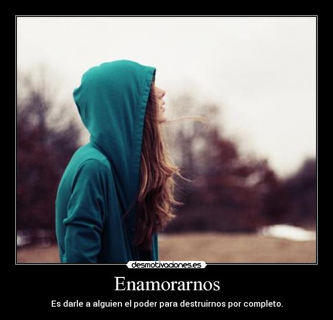 Enamorarnos - Es darle a alguien el poder para destruirnos por completo.