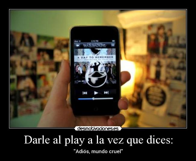 Darle al play a la vez que dices: - Adiós, mundo cruel