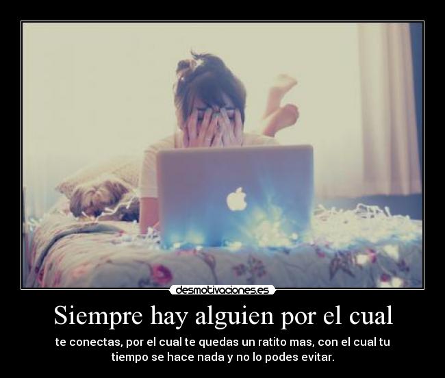 Siempre hay alguien por el cual - te conectas, por el cual te quedas un ratito mas, con el cual tu
tiempo se hace nada y no lo podes evitar.