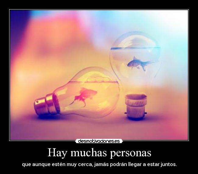 Hay muchas personas - que aunque estén muy cerca, jamás podrán llegar a estar juntos.