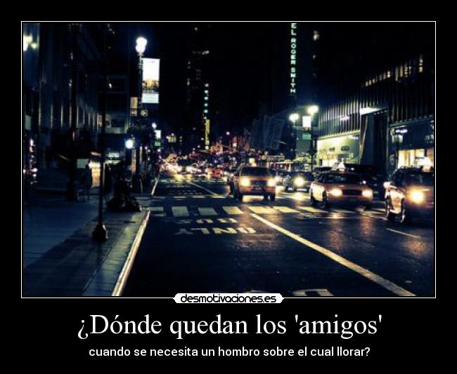 ¿Dónde quedan los amigos - cuando se necesita un hombro sobre el cual llorar?