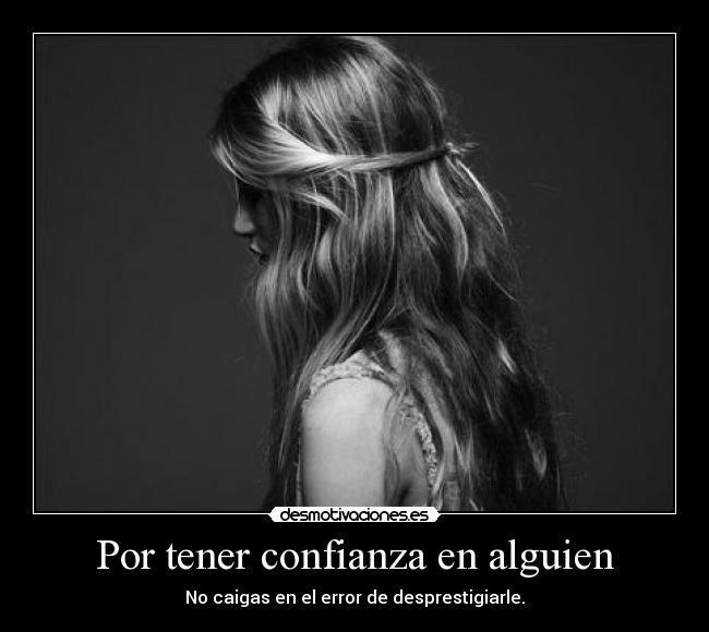 Por tener confianza en alguien - No caigas en el error de desprestigiarle.