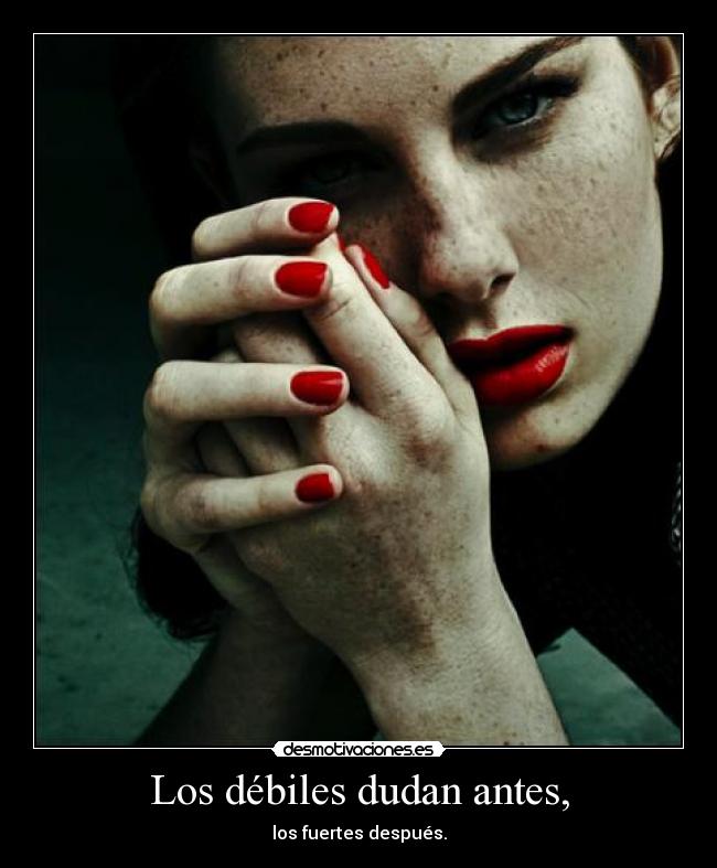 Los débiles dudan antes, - los fuertes después.